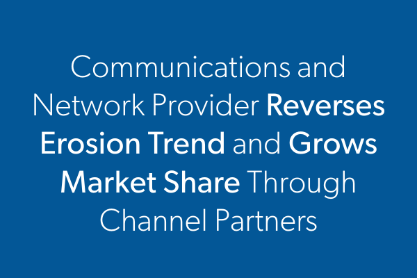 Communications and Network Provider Reverses Erosion Trend and Grows Market Share Through Channel Partners