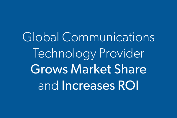 Global Communications Technology Provider Grows Market Share and Increases ROI